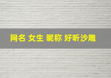 网名 女生 昵称 好听沙雕